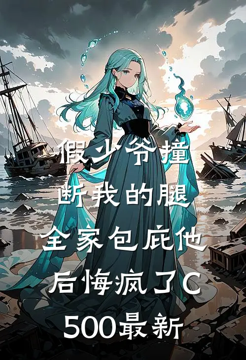 假少爷撞断我的腿，全家包庇他后悔疯了C500最新