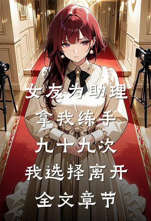 女友为助理拿我练手九十九次，我选择离开全文章节