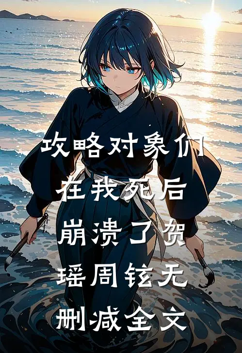 攻略对象们在我死后崩溃了贺瑶周铉无删减全文