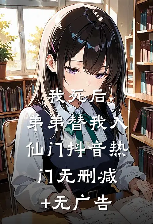我死后，弟弟替我入仙门抖音热门无删减+无广告
