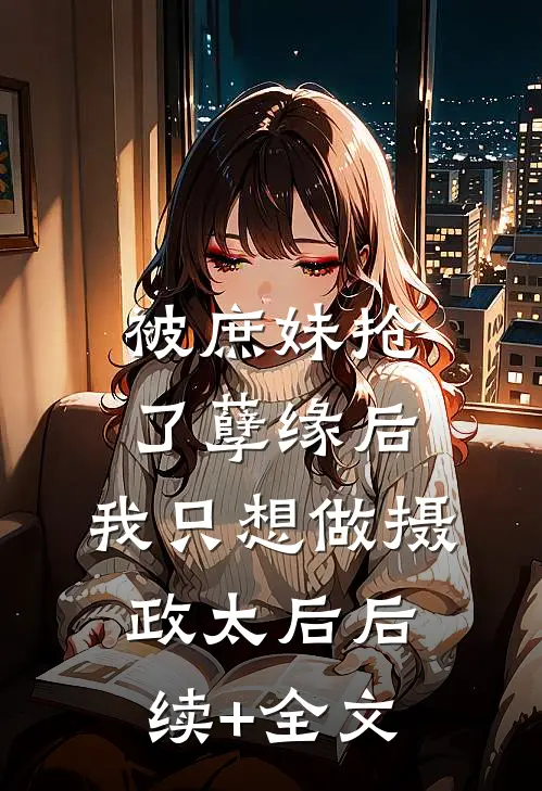 被庶妹抢了孽缘后，我只想做摄政太后后续+全文