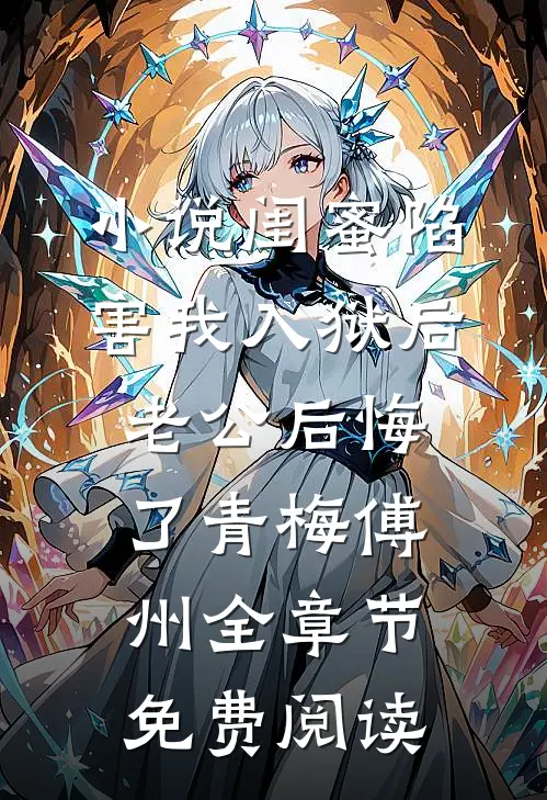 小说闺蜜陷害我入狱后，老公后悔了青梅傅州全章节免费阅读