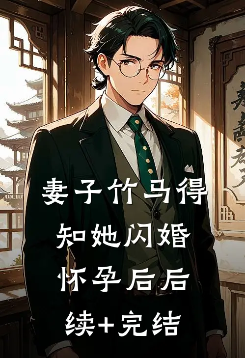 妻子竹马得知她闪婚怀孕后后续+完结