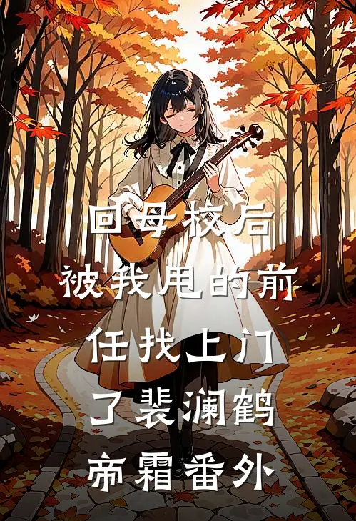 回母校后，被我甩的前任找上门了裴澜鹤帝霜 番外