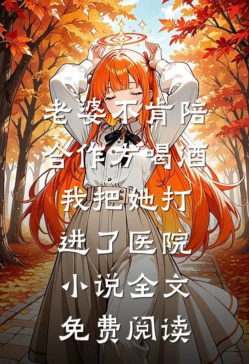 老婆不肯陪合作方喝酒，我把她打进了医院小说全文免费阅读