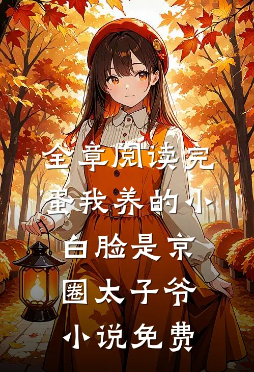 全章阅读完蛋我养的小白脸是京圈太子爷小说免费