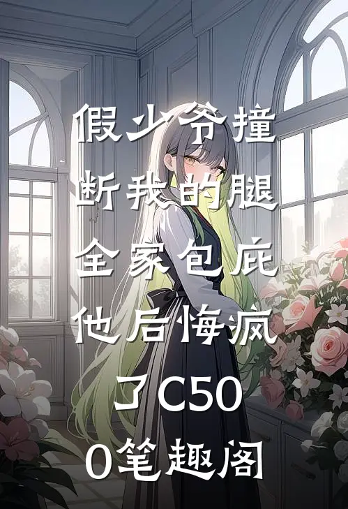 假少爷撞断我的腿，全家包庇他后悔疯了C500笔趣阁