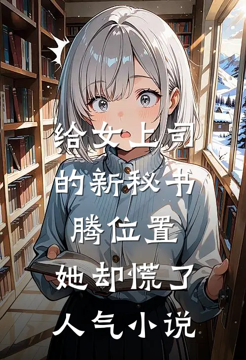 给女上司的新秘书腾位置，她却慌了人气小说