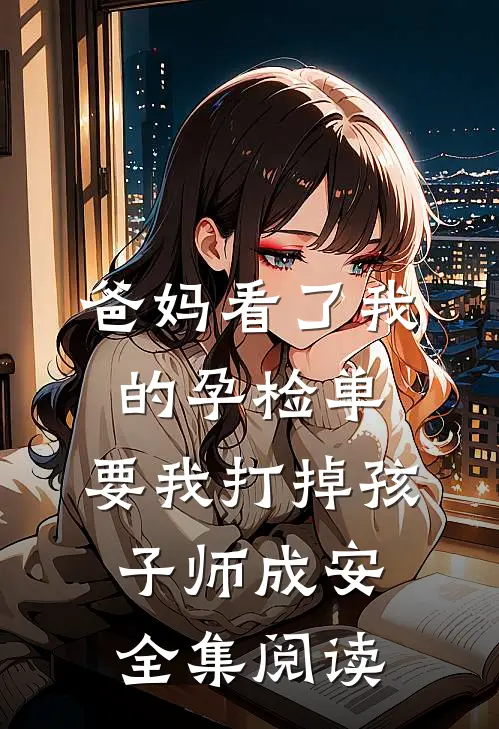 爸妈看了我的孕检单，要我打掉孩子师成安全集阅读