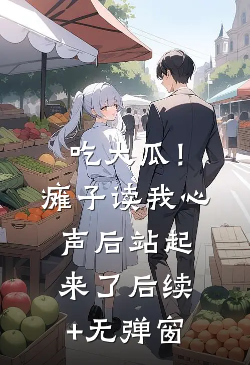 吃大瓜！瘫子读我心声后站起来了后续+无弹窗
