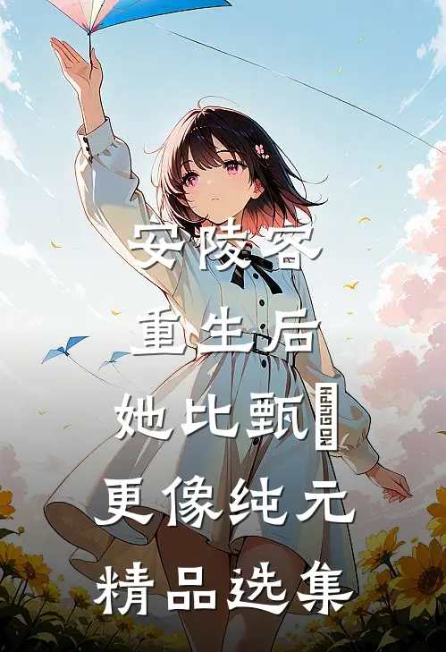 安陵容重生后：她比甄嬛更像纯元精品选集