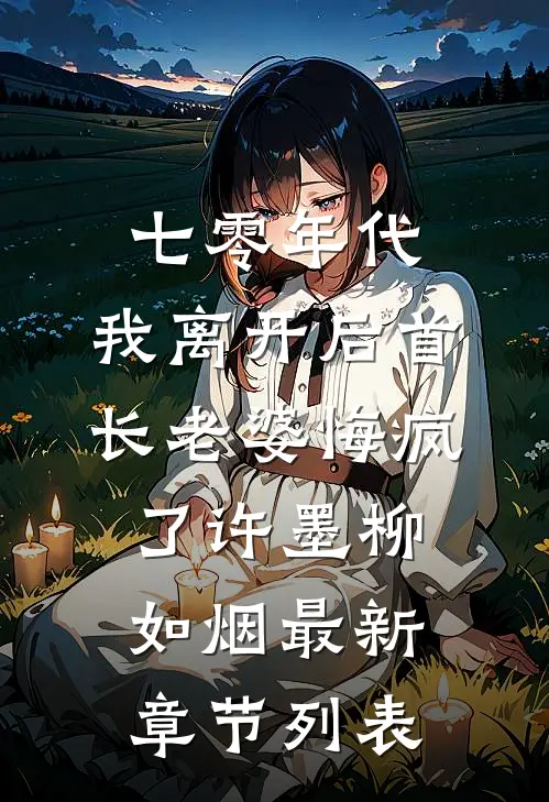 七零年代，我离开后首长老婆悔疯了许墨柳如烟最新章节列表
