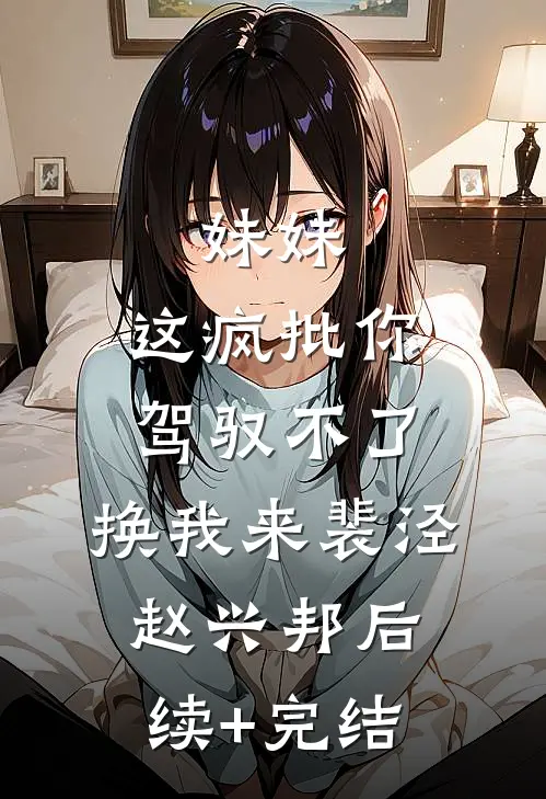 妹妹，这疯批你驾驭不了，换我来裴泾赵兴邦后续+完结