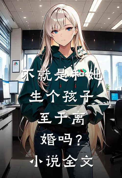 不就是和她生个孩子，至于离婚吗？小说全文