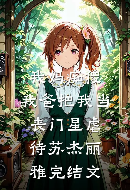 我妈痴傻，我爸把我当丧门星虐待苏杰丽雅完结文