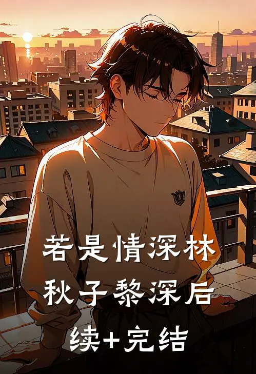 若是情深林秋子黎深后续+完结