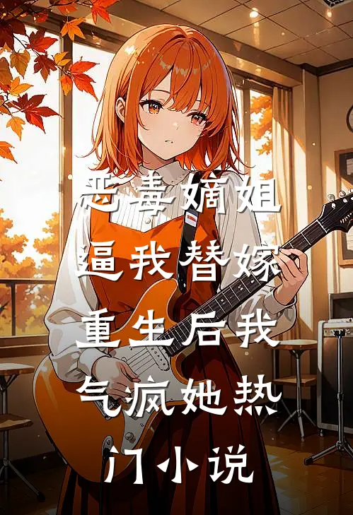 恶毒嫡姐逼我替嫁，重生后我气疯她热门小说