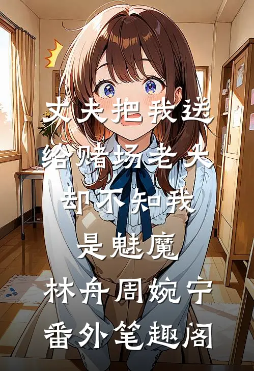 丈夫把我送给赌场老大，却不知我是魅魔：林舟周婉宁番外笔趣阁