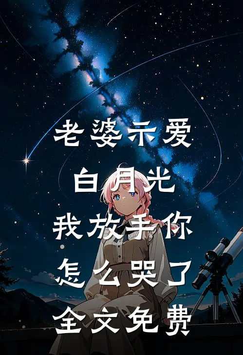 老婆示爱白月光，我放手你怎么哭了全文免费