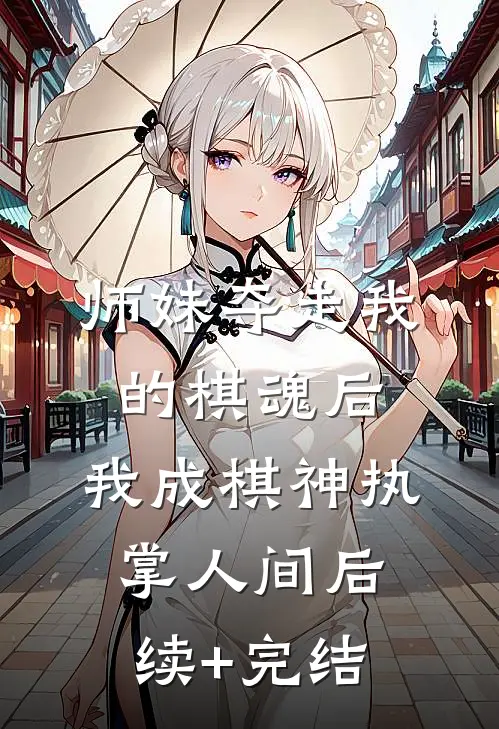 师妹夺走我的棋魂后，我成棋神执掌人间后续+完结