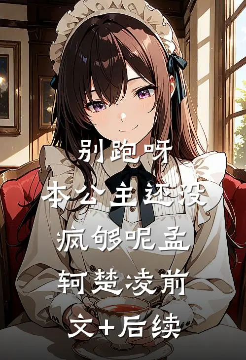 别跑呀，本公主还没疯够呢孟轲楚凌前文+后续