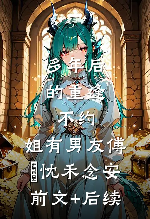 多年后的重逢，不约，姐有男友傅璟忱禾念安前文+后续