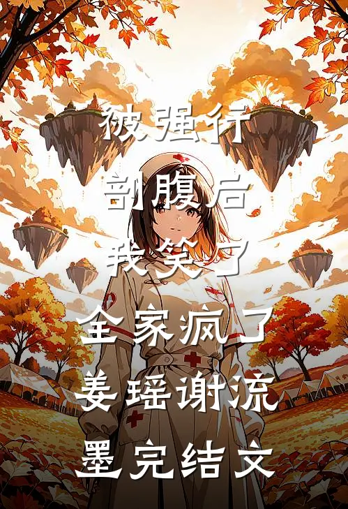 被强行剖腹后，我笑了，全家疯了姜瑶谢流墨完结文