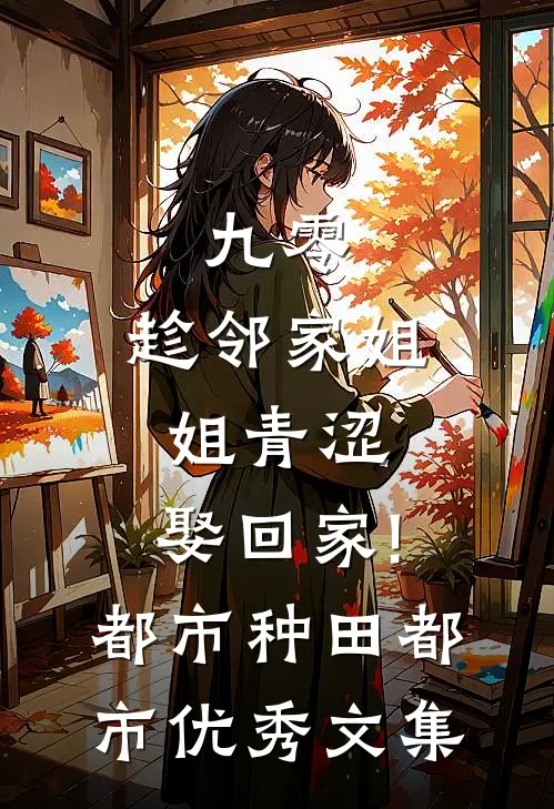 九零:趁邻家姐姐青涩,娶回家! 都市种田都市优秀文集