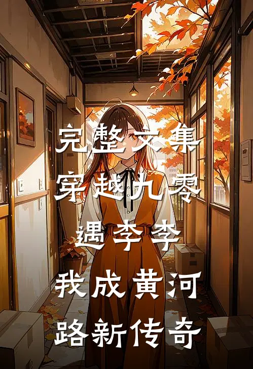 完整文集穿越九零遇李李，我成黄河路新传奇