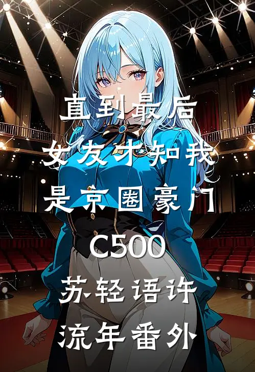 直到最后，女友才知我是京圈豪门C500苏轻语许流年番外