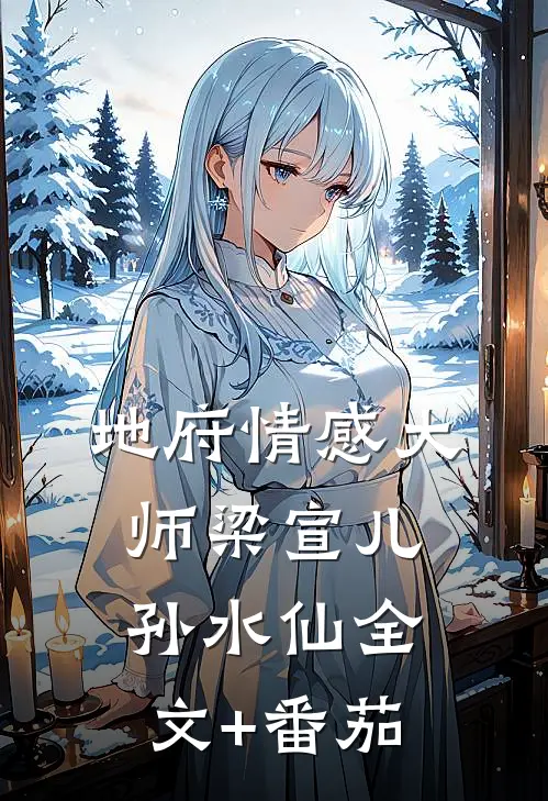 地府情感大师梁宣儿孙水仙全文+番茄