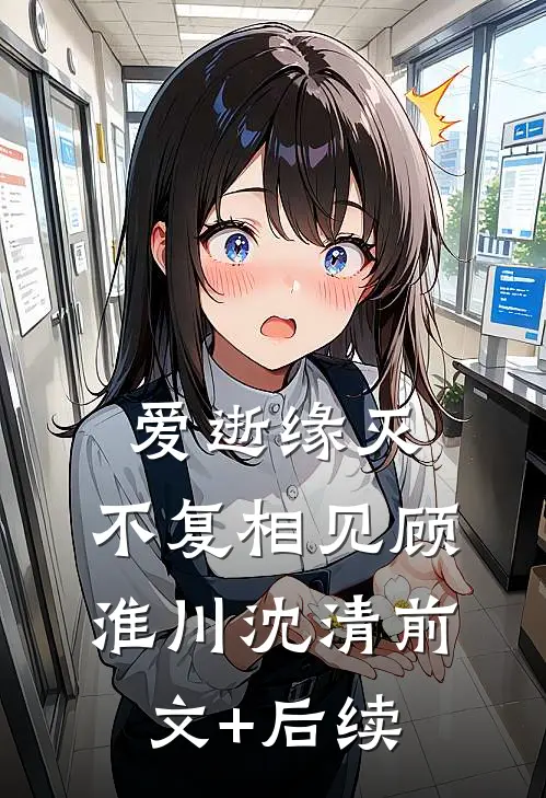 爱逝缘灭，不复相见顾淮川沈清前文+后续