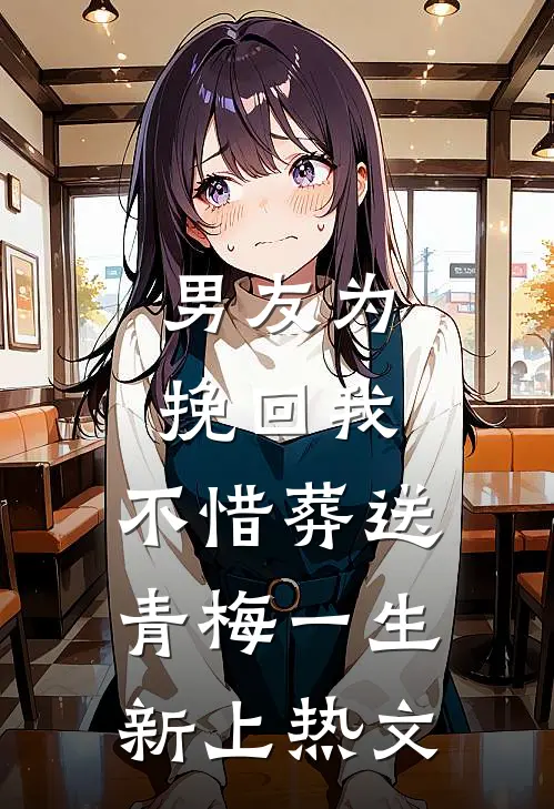 男友为挽回我，不惜葬送青梅一生新上热文