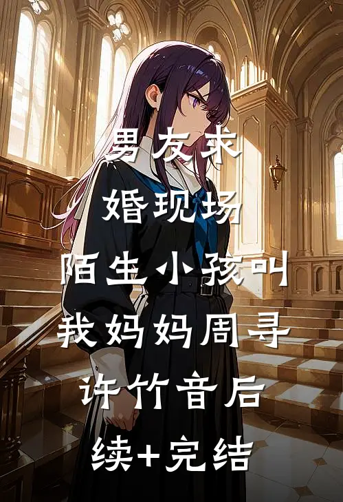 男友求婚现场，陌生小孩叫我妈妈周寻许竹音后续+完结