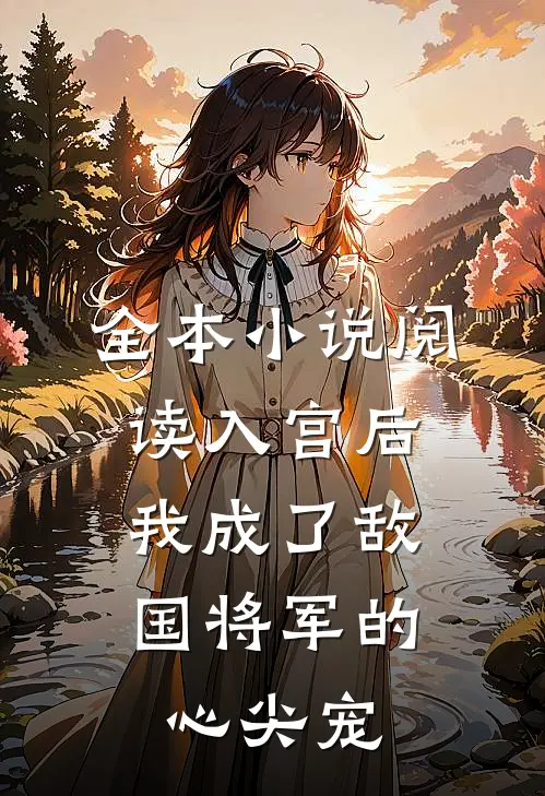 全本小说阅读入宫后，我成了敌国将军的心尖宠