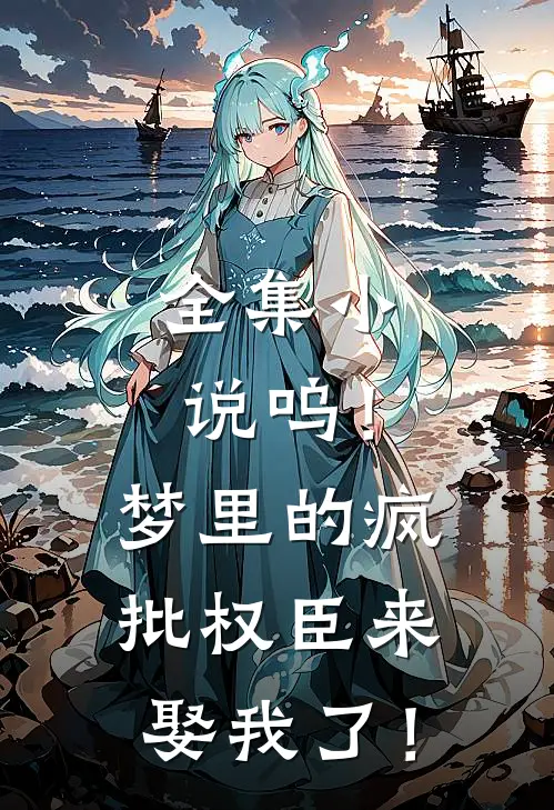 全集小说呜！梦里的疯批权臣来娶我了！