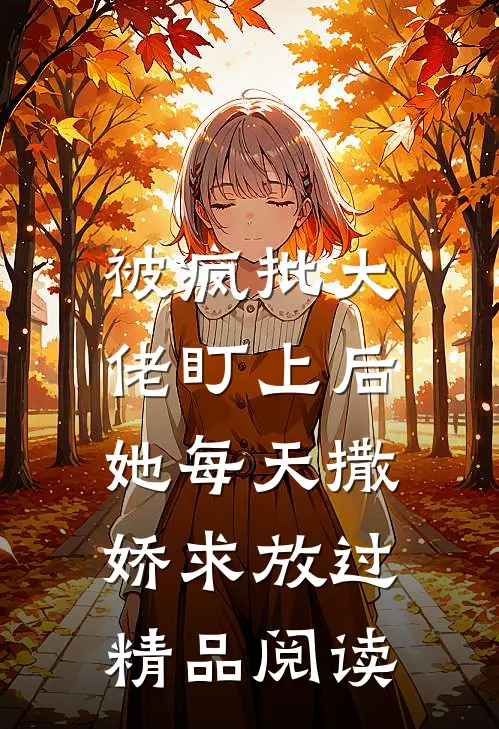 被疯批大佬盯上后，她每天撒娇求放过精品阅读