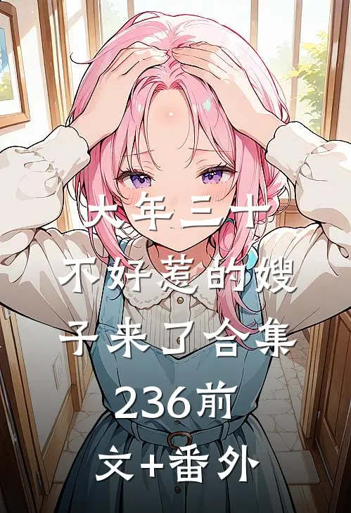 大年三十，不好惹的嫂子来了合集236前文+番外