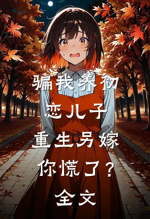 骗我养初恋儿子，重生另嫁你慌了？全文