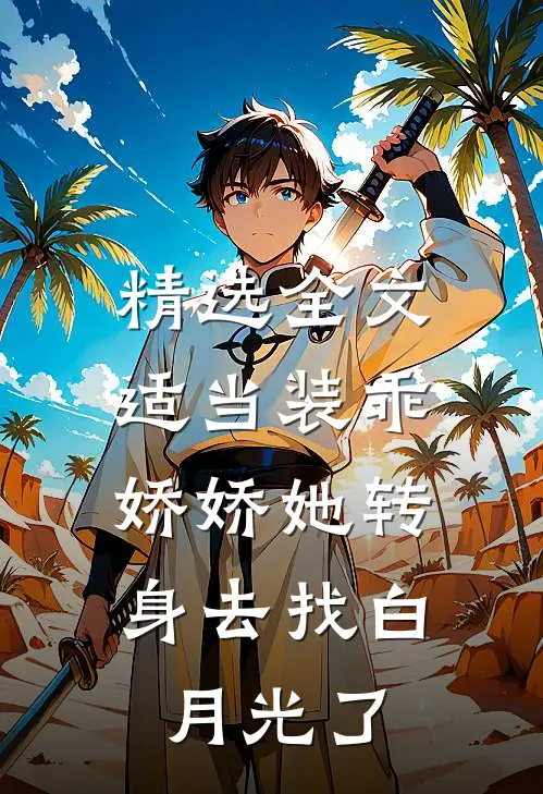 精选全文适当装乖：娇娇她转身去找白月光了