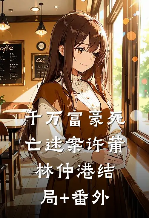 千万富豪死亡迷案许莆林仲港结局+番外