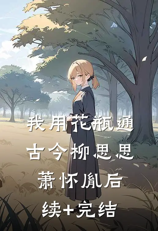 我用花瓶通古今柳思思萧怀胤后续+完结