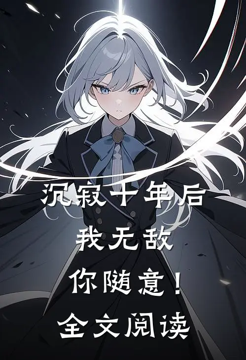 沉寂十年后，我无敌，你随意！全文阅读