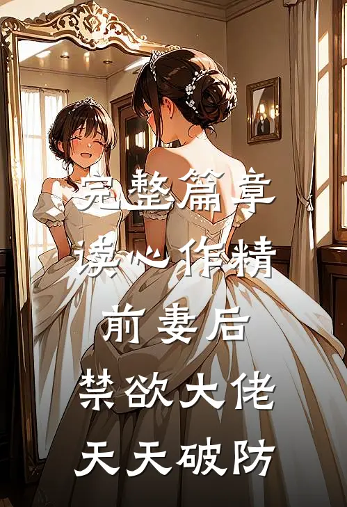 完整篇章读心作精前妻后，禁欲大佬天天破防