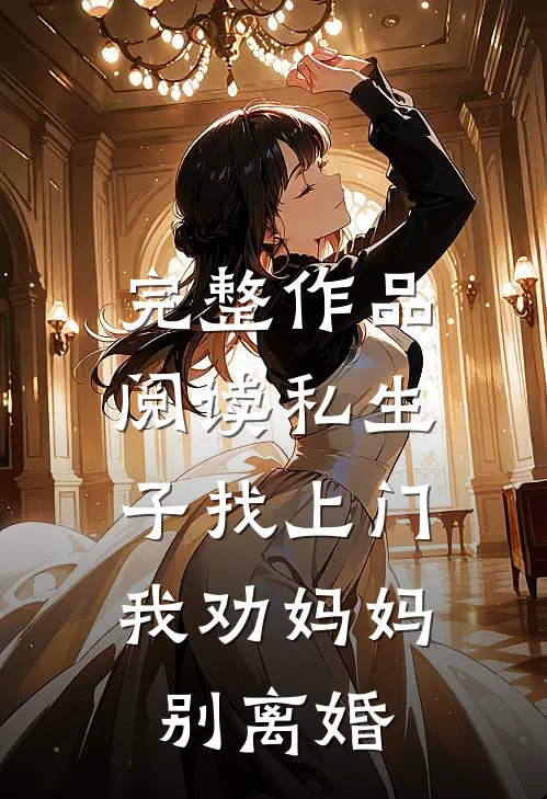 完整作品阅读私生子找上门，我劝妈妈别离婚