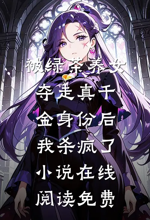 被绿茶养女夺走真千金身份后，我杀疯了小说在线阅读免费