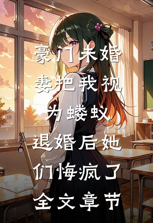 豪门未婚妻把我视为蝼蚁，退婚后她们悔疯了全文章节