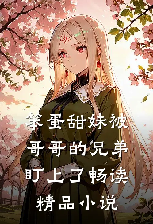 笨蛋甜妹被哥哥的兄弟盯上了畅读精品小说