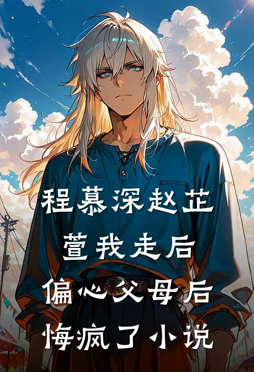 程慕深赵芷萱我走后，偏心父母后悔疯了小说