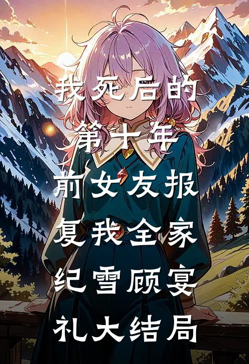 我死后的第十年，前女友报复我全家纪雪顾宴礼大结局